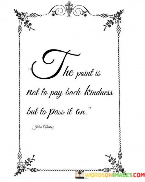 The Point Is Not To Pay Back Kindness But To Pass It Quotes