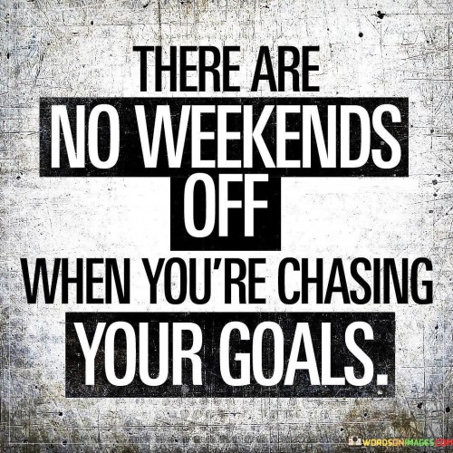 The quote emphasizes the dedication and commitment required to achieve one's goals. It suggests that pursuing aspirations demands continuous effort and dedication, with no breaks or weekends off.

Chasing goals involves consistent work and perseverance, even during weekends and leisure time. Success requires relentless pursuit and focus, even when others might take breaks or relax.

The quote reminds us that achieving significant accomplishments often requires sacrifices and a strong work ethic. It encourages individuals to stay dedicated and disciplined in their pursuits, recognizing that consistent effort is essential to reaching their objectives.