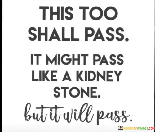 This-Too-Shall-Pass-It-Might-Pass-Like-A-Kidney-Stone-Quotes.jpeg