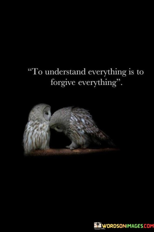 To Understand Everything Is To Forgive Everything Quotes