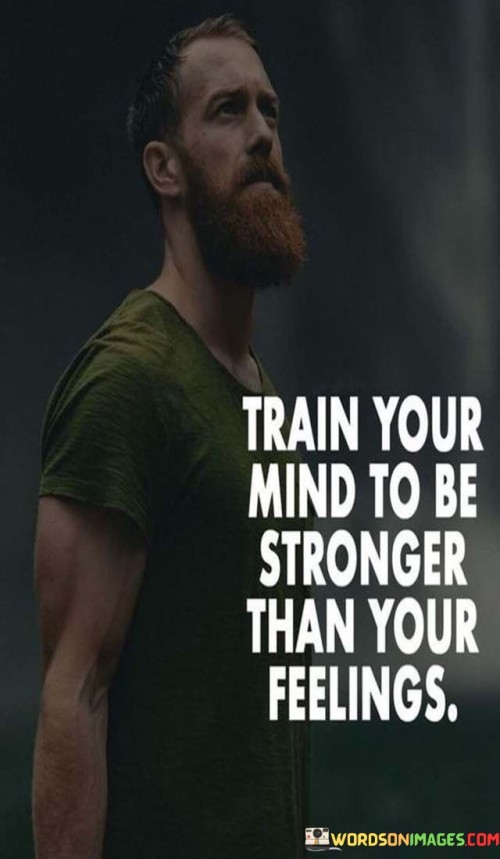 Train-Your-Mind-To-Be-Stronger-Than-Your-Feelings-Quotes.jpeg