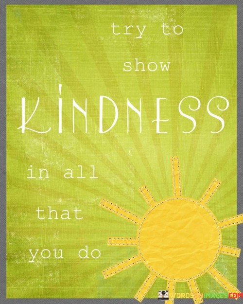 Try-To-Show-Kindness-In-All-That-You-Do-Quotes.jpeg