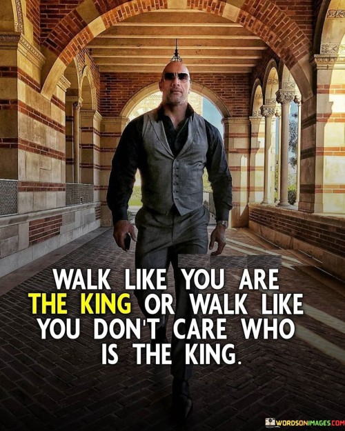 Walk Like You Are The King Or Walk Like You Don't Quotes