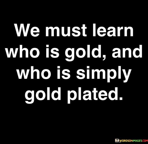 We-Must-Learn-Who-Is-Gold-And-Who-Is-Simply-Quotes.jpeg