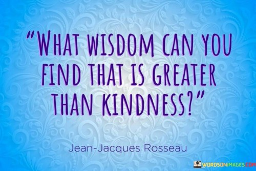 What Wisdom Can You Find That Is Greater Than Kindness Quotes