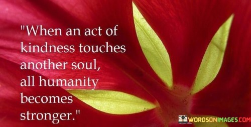 When-An-Act-Of-Kindness-Touches-Another-Soul-All-Humanity-Quotes