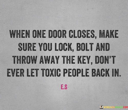 The quote advises against allowing toxic individuals back into one's life after a relationship has ended. It emphasizes the importance of protecting oneself from harmful influences.

Closing the door and locking it symbolize cutting ties with negativity. Bolting and throwing away the key signify a strong commitment to maintaining healthy boundaries and preventing toxic people from returning.

The quote underscores the significance of self-care and mental well-being. It encourages individuals to prioritize their emotional health by avoiding situations or people that could bring harm, reinforcing the idea that personal growth and happiness come from surrounding oneself with positivity.