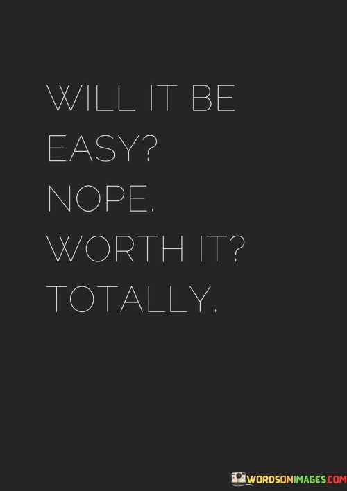 The quote acknowledges that challenges lie ahead in pursuing a goal or aspiration, dismissing the notion of an effortless journey. Despite the difficulties, it emphasizes that the ultimate value and fulfillment of achieving the goal make the endeavor worthwhile.

It underscores the idea that meaningful achievements often demand effort and perseverance. While the path may be arduous, the satisfaction and sense of accomplishment upon reaching the goal validate the struggles faced along the way.

The quote encourages embracing challenges as part of the process. It instills a sense of determination and resilience, reminding individuals that the journey's difficulties are overshadowed by the satisfaction and sense of purpose derived from attaining a meaningful objective.