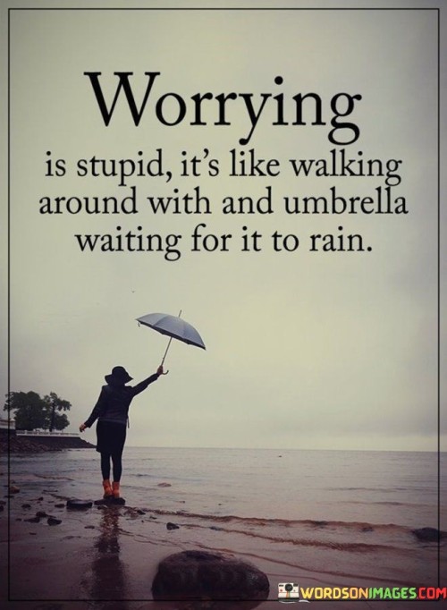 The quote portrays worry as counterproductive, comparing it to carrying an umbrella needlessly. It highlights the futility of anticipating problems that may not even occur, reflecting on the unnecessary burden of anxiety.

Worrying consumes energy and mental space. Just as carrying an umbrella on a sunny day is illogical, the quote urges redirecting focus from unnecessary concerns to more productive and positive endeavors.

The quote encourages adopting a proactive mindset. It underscores the importance of channeling energy into constructive actions rather than dwelling on hypothetical difficulties, emphasizing the value of embracing challenges as they come, rather than anticipating them needlessly.