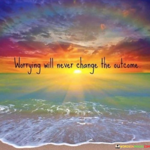 Worrying Will Never Change The Outcome Quotes