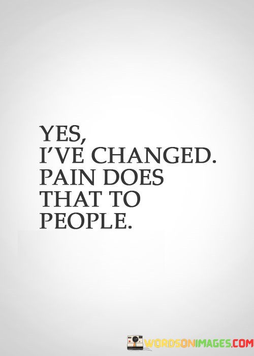 Yes-Ive-Changed-Pain-Does-That-To-People-Quotes.jpeg