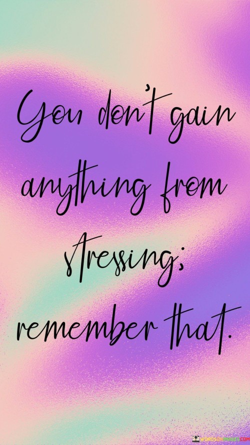 You-Dont-Gain-Anything-From-Stressing-Remember-That-Quotes.jpeg