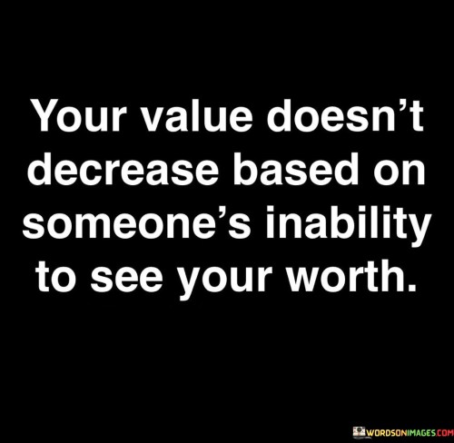 Your Value Doesn't Decrease Based On Someone's Inability Quotes