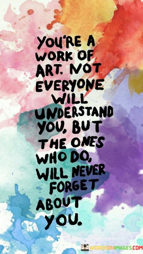 You're A Work Of Art Not Everyone Will Understand You Quotes