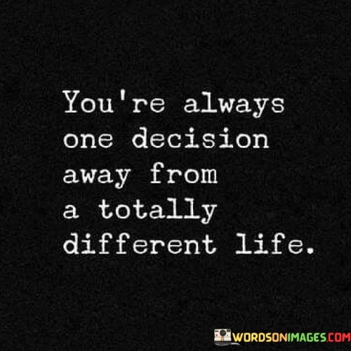 Youre-Always-One-Decision-Away-From-A-Totally-Quotes.jpeg