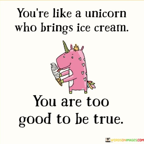 Youre-Like-A-Unicorn-Who-Brings-Ice-Cream-You-Are-Too-Good-To-Be-True-Quotes.jpeg