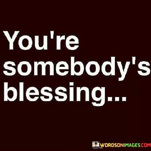 You're Somebody's Blessing Quotes