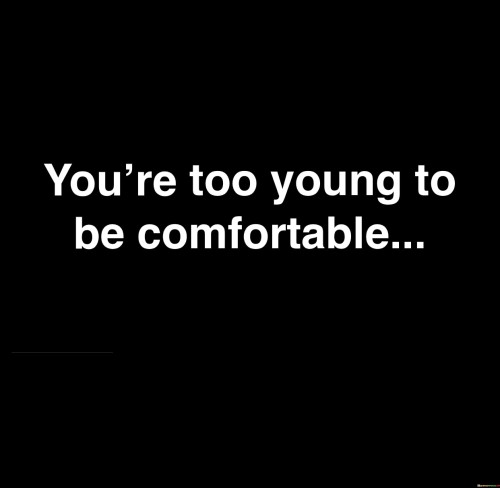 You're Too Young To Be Comfortable Quotes