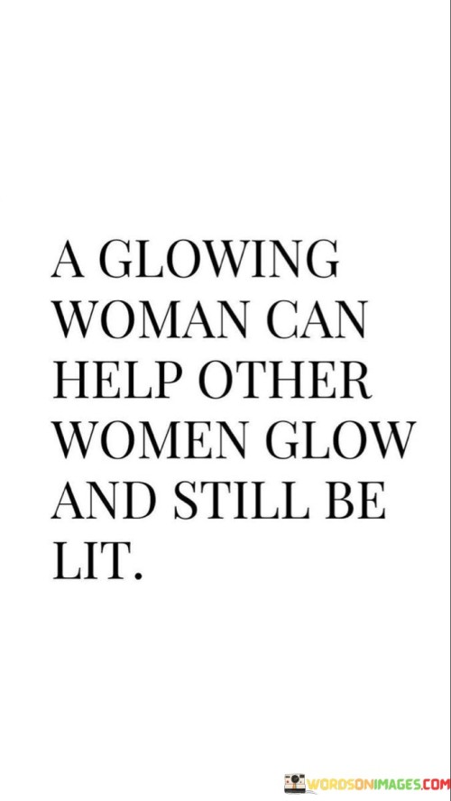 A-Glowing-Woman-Can-Help-Other-Woman-Glow-And-Atill-Be-Lit-Quotes.jpeg