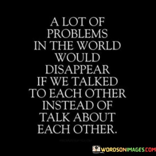 A-Lot-Of-Problems-In-The-World-Would-Disappear-If-We-Talked-Quotes.jpeg