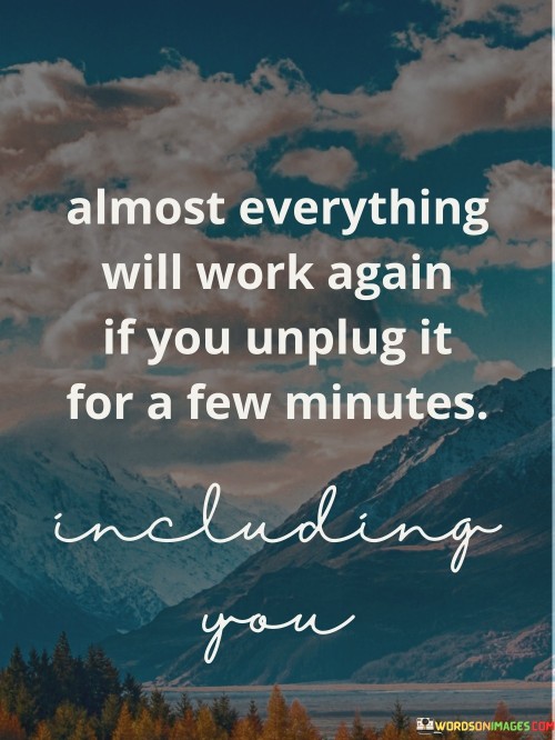 Almost-Everything-Will-Work-Again-If-You-Unplug-It-For-A-Few-Minutes-Quotes.jpeg