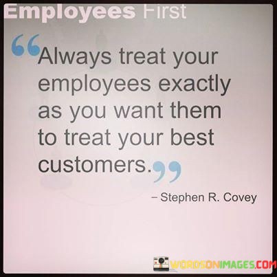 Always-Treat-Your-Employees-Exactly-As-You-Want-Them-Quotes.jpeg