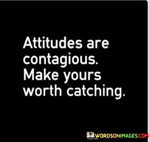 Attitudes-Are-Contagious-Make-Yours-Worth-Catching-Quotes.jpeg