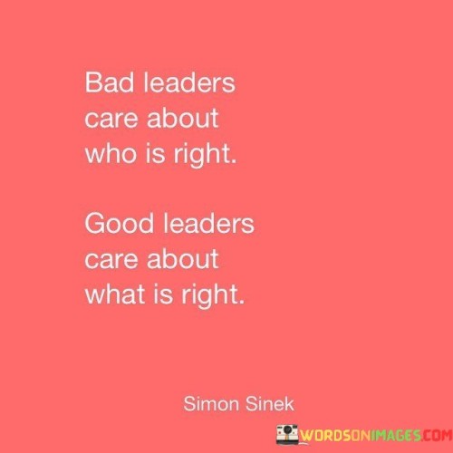 Bad Leaders Care About Who Is Right Good Leaders Care Quotes