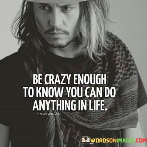 Be-Crazy-Enough-To-Know-You-Can-Do-Anything-In-Life-Quotes.jpeg
