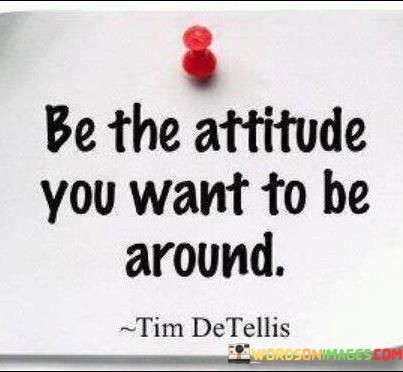 Be-The-Attitude-You-Want-To-Be-Around-Quotes.jpeg