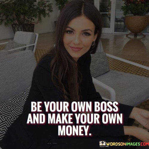 Be Your Own Boss And Make Your Own Money Quotes