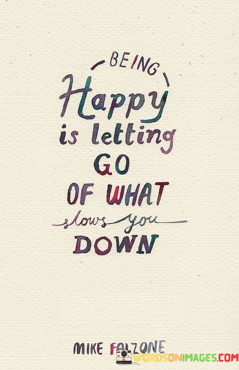 Being-Happy-Is-Letting-Go-Of-What-Slows-You-Down-Quotes.jpeg