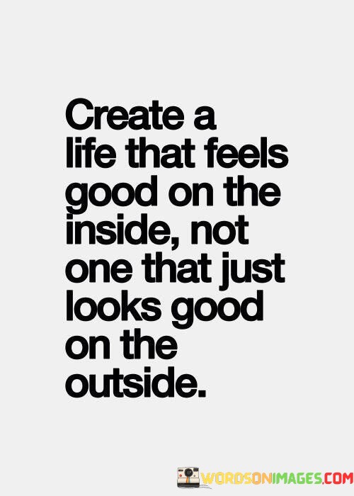 Create-A-Life-That-Feels-Good-On-The-Inside-Not-Quotes.jpeg