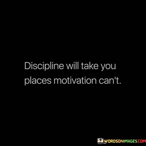 Dicipline-Will-Take-You-Places-Motivation-Cant-Quotes.jpeg