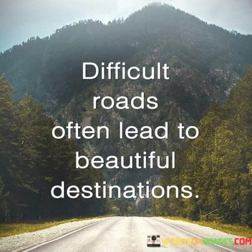 Difficult-Roads-Often-Lead-To-Beautiful-Destination-Quotes.jpeg