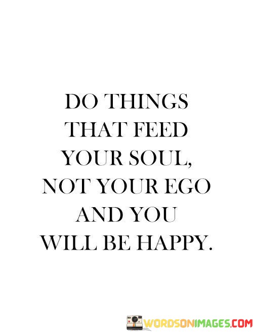 Do-Things-That-Feed-Your-Soul-Not-Your-Ego-And-You-Will-Be-Happy-Quotes.jpeg