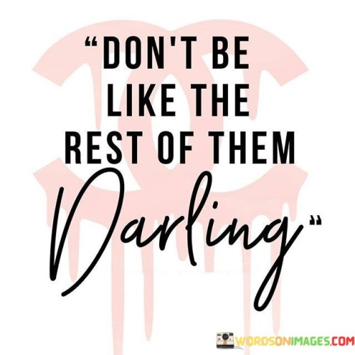 Don't Be Like Thr Rest Of Them Darling Quotes