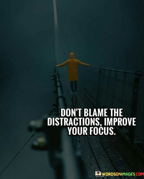 Dont-Blame-The-Distraction-Improve-Your-Focus-Quotes.jpeg