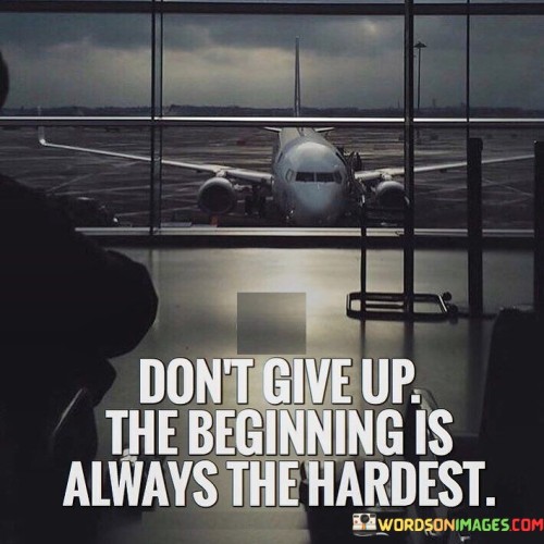 Don't Give Up The Beginning Is Always Quotes