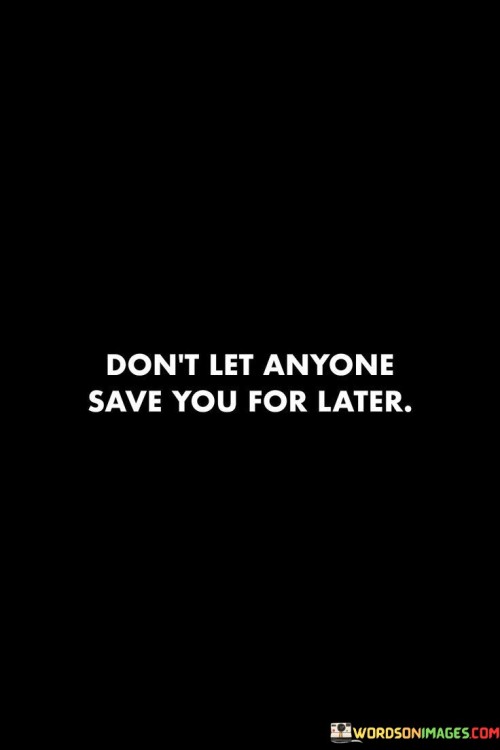 Dont-Let-Anyone-Save-You-For-Later-Quotes.jpeg