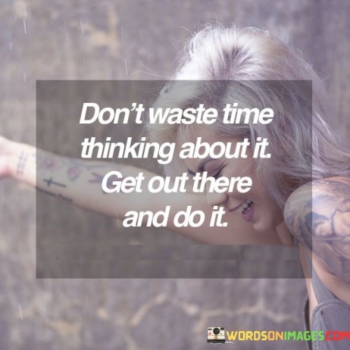 Don't Waste Time Thinking About It Get Out There Quotes