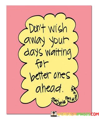 Dont-Wish-Away-Your-Days-Waiting-For-Better-Ones-Quotes.jpeg