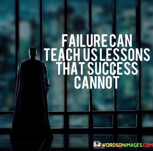 The phrase "Failure can teach us lessons that success cannot" succinctly conveys the unique value of experiencing setbacks in the process of personal growth and learning.

This phrase highlights the distinct nature of lessons gained from failure. It suggests that facing challenges and learning from mistakes can offer insights and perspectives that successful outcomes might not provide.

Ultimately, the quote serves as a reminder to embrace failures as valuable learning opportunities. By recognizing that setbacks contribute to a more comprehensive understanding of life and its challenges, individuals can approach adversity with an open mind and a willingness to grow.