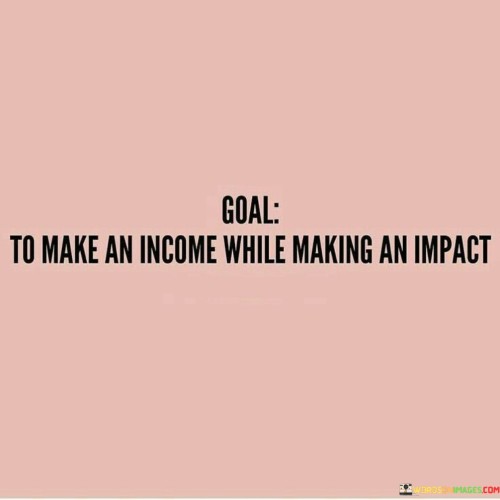 Goal-To-Make-An-Income-While-Making-An-Impact-Quotes.jpeg