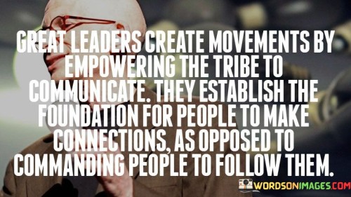 Great Leaders Create Movements By Empowering The Tribe Quotes