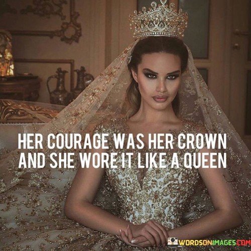 Her-Courage-Was-Her-Crown-And-She-Worth-It-Quotes.jpeg