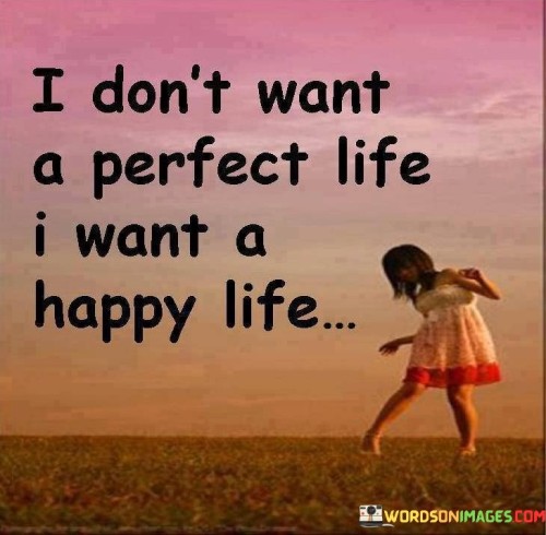 I-Dont-Want-A-Perfect-Life-I-Want-A-Happy-Quotes.jpeg