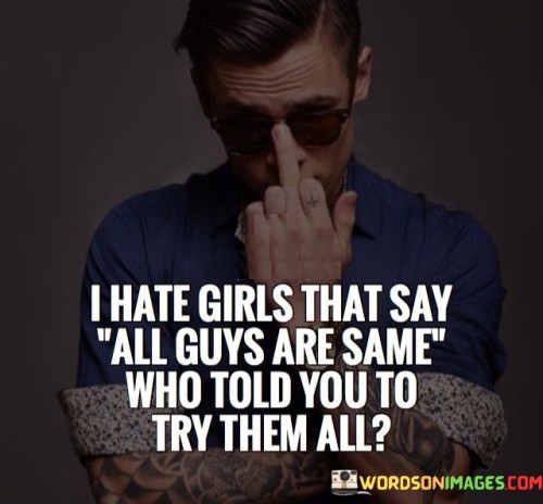 I-Hate-Girls-That-Say-All-Guys-Are-Same-Who-Told-You-Quotes
