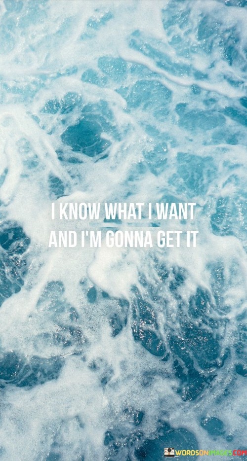 I Know What I Want And I'm Gonna Get It Quotes