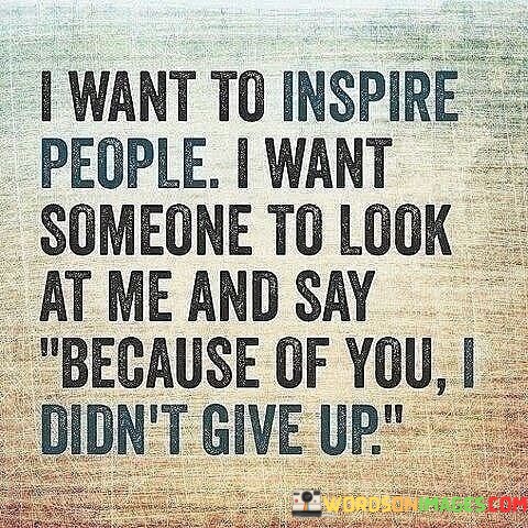 I-Want-To-Inspire-People-I-Want-Someone-To-Look-Quotes.jpeg